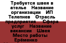 Требуется швея в ателье › Название организации ­ ИП Телепнев › Отрасль предприятия ­  Сфера услуг › Название вакансии ­ Швея › Место работы ­ Ерёменко 85/7 › Минимальный оклад ­ 15 000 › Максимальный оклад ­ 30 000 › Возраст от ­ 25 › Возраст до ­ 45 - Ростовская обл. Работа » Вакансии   